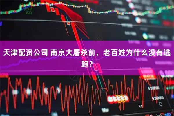 天津配资公司 南京大屠杀前，老百姓为什么没有逃跑？