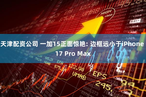 天津配资公司 一加15正面惊艳: 边框远小于iPhone 17 Pro Max